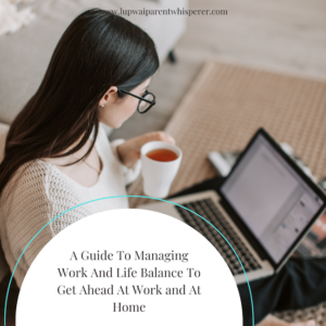 Read more about the article A Guide To Managing Work And Life Balance To Get Ahead At Work and At Home
